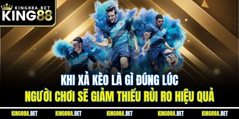 Khi xả kèo là gì đúng lúc, người chơi sẽ giảm thiểu rủi ro hiệu quả