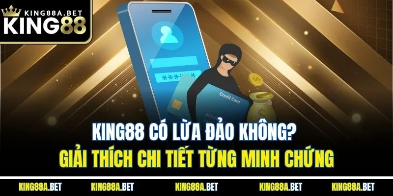 King88 Có Lừa Đảo Không? Giải Thích Chi Tiết Từng Minh Chứng